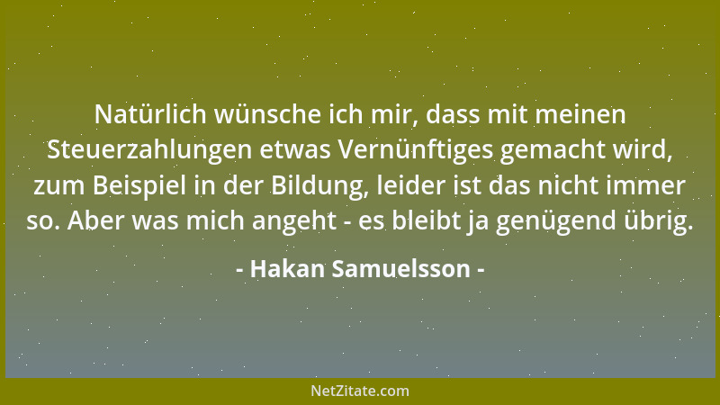 Hakan Samuelsson - Natürlich wünsche ich mir, dass mit meinen Steuerzahlungen etwas Vernünftiges gemacht wird, zum Beispiel...