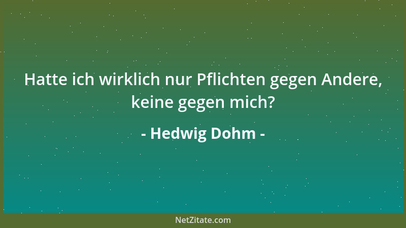 Hedwig Dohm - Hatte ich wirklich nur Pflichten gegen Andere, keine gegen mich?...