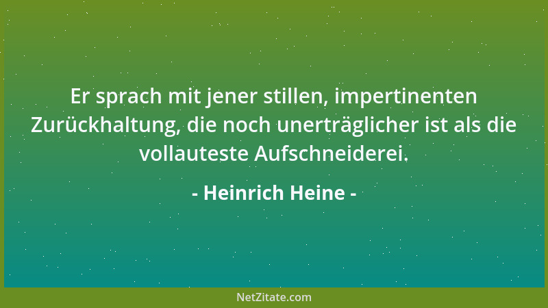 Heinrich Heine - Er sprach mit jener stillen, impertinenten Zurückhaltung, die noch unerträglicher ist als die vollauteste...