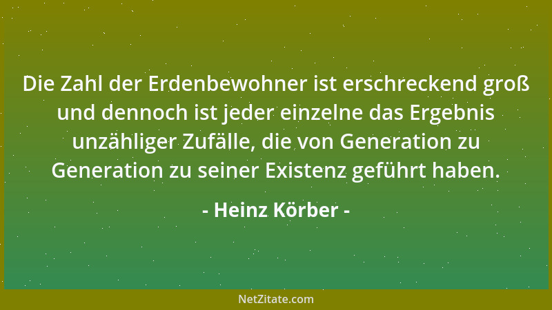 Heinz Körber - Die Zahl der Erdenbewohner ist erschreckend groß und dennoch ist jeder einzelne das Ergebnis unzähliger Zufä...