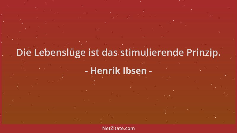 Henrik Ibsen - Die Lebenslüge ist das stimulierende Prinzip....