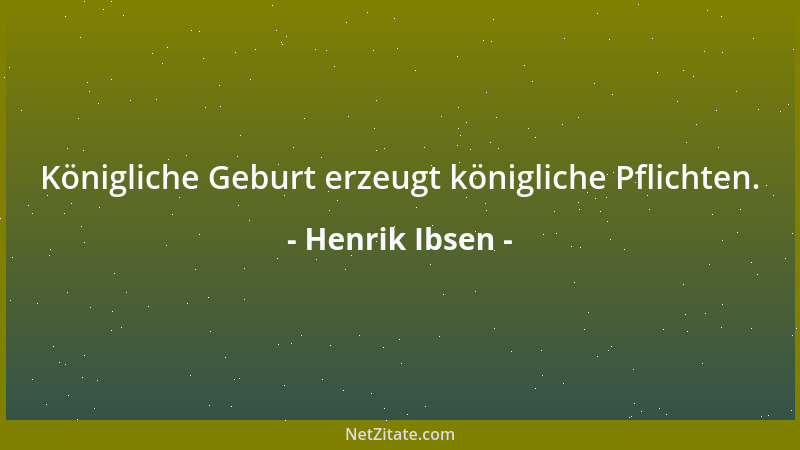 Henrik Ibsen - Königliche Geburt erzeugt königliche Pflichten....