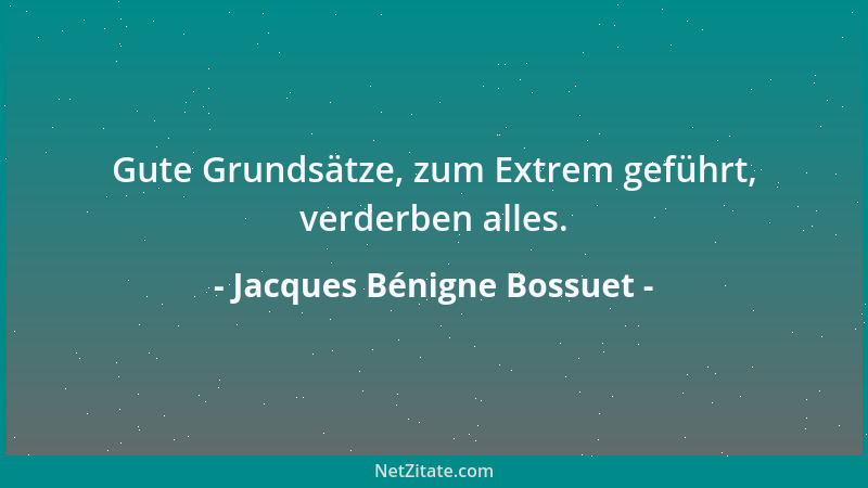Jacques Bénigne Bossuet - Gute Grundsätze, zum Extrem geführt, verderben alles....