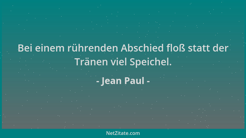 Jean Paul - Bei einem rührenden Abschied floß statt der Tränen viel Speichel....