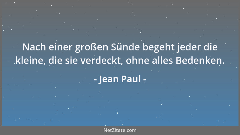 Jean Paul - Nach einer großen Sünde begeht jeder die kleine, die sie verdeckt, ohne alles Bedenken....