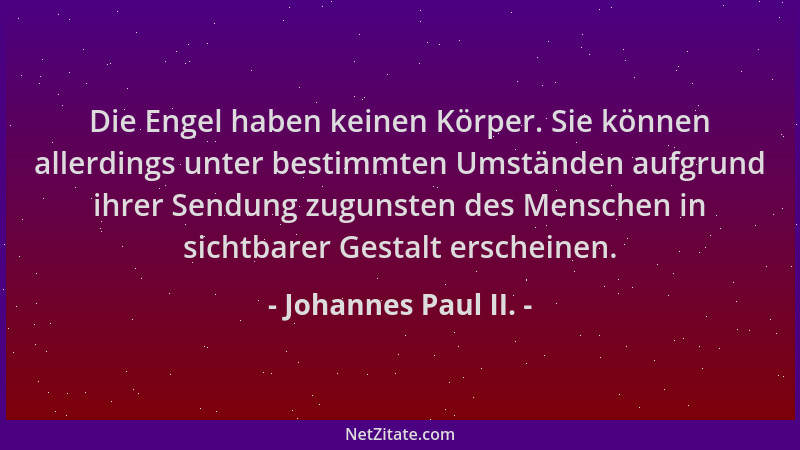 Johannes Paul II. - Die Engel haben keinen Körper. Sie können allerdings unter bestimmten Umständen aufgrund ihrer Sendung...