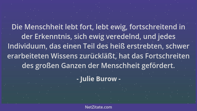 Julie Burow - Die Menschheit lebt fort, lebt ewig, fortschreitend in der Erkenntnis, sich ewig veredelnd, und jedes Individ...
