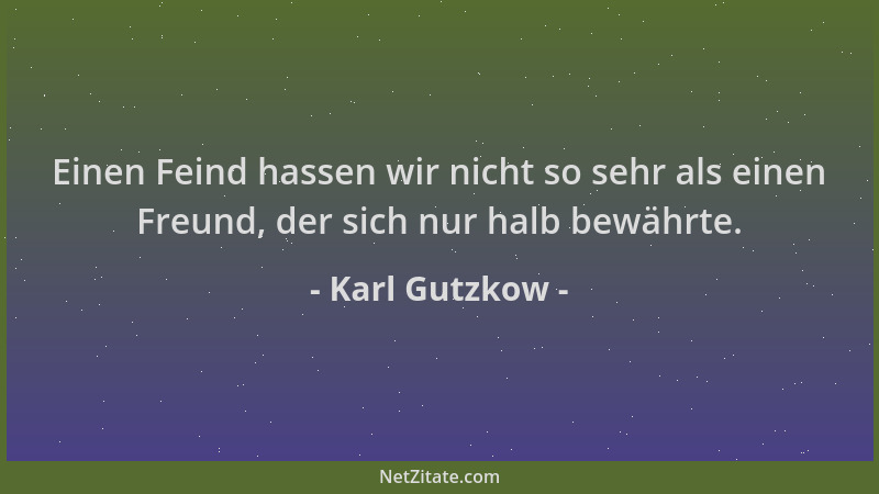 Karl Gutzkow - Einen Feind hassen wir nicht so sehr als einen Freund, der sich nur halb bewährte....