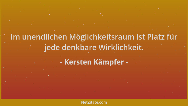 Kersten Kämpfer - Im unendlichen Möglichkeitsraum ist Platz für jede denkbare Wirklichkeit....