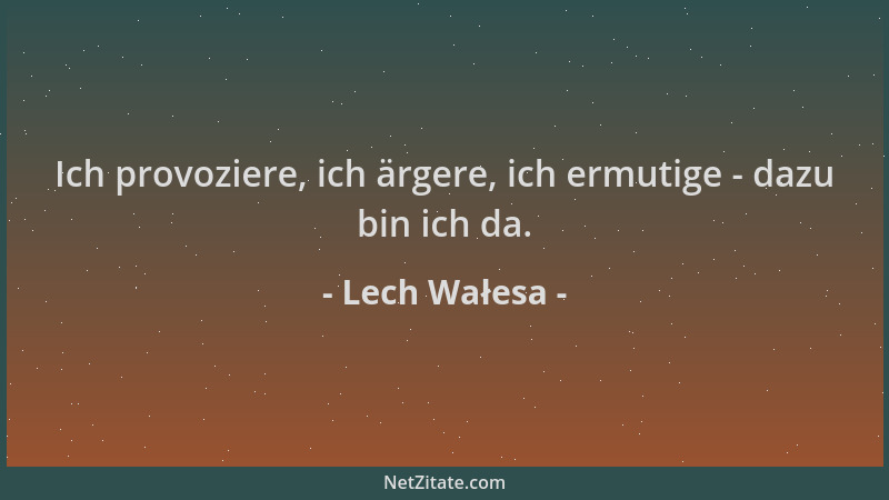 Lech Wałesa - Ich provoziere, ich ärgere, ich ermutige - dazu bin ich da....