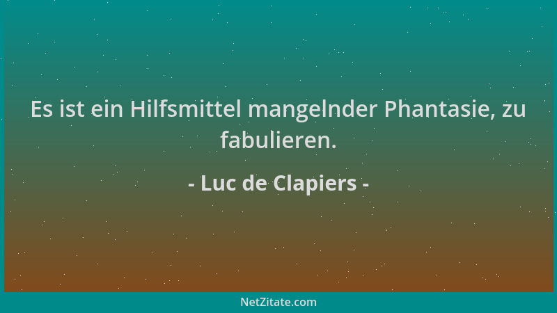 Luc de Clapiers - Es ist ein Hilfsmittel mangelnder Phantasie, zu fabulieren....