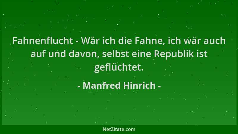 Manfred Hinrich - Fahnenflucht - Wär ich die Fahne, ich wär auch auf und davon, selbst eine Republik ist geflüchtet....