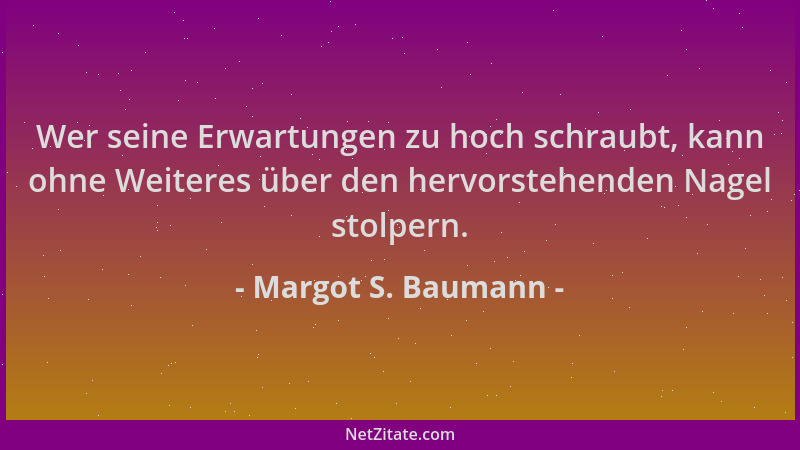 Margot S. Baumann - Wer seine Erwartungen zu hoch schraubt, kann ohne Weiteres über den hervorstehenden Nagel stolpern....