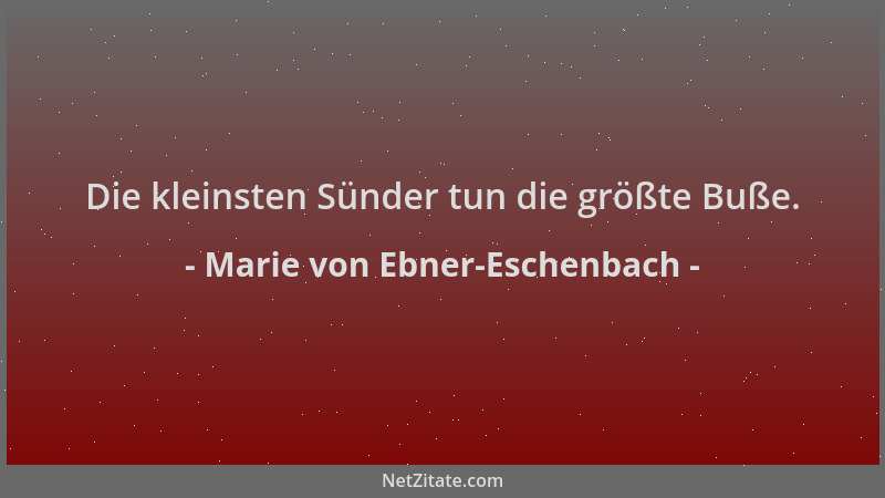 Marie von Ebner-Eschenbach - Die kleinsten Sünder tun die größte Buße....