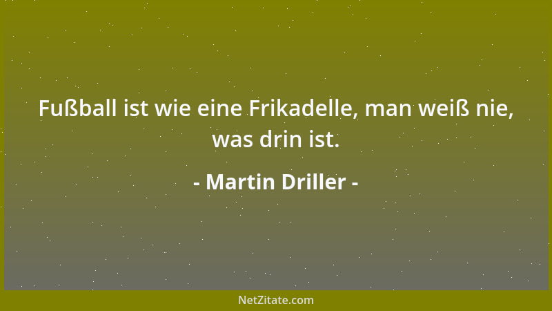 Martin Driller - Fußball ist wie eine Frikadelle, man weiß nie, was drin ist....