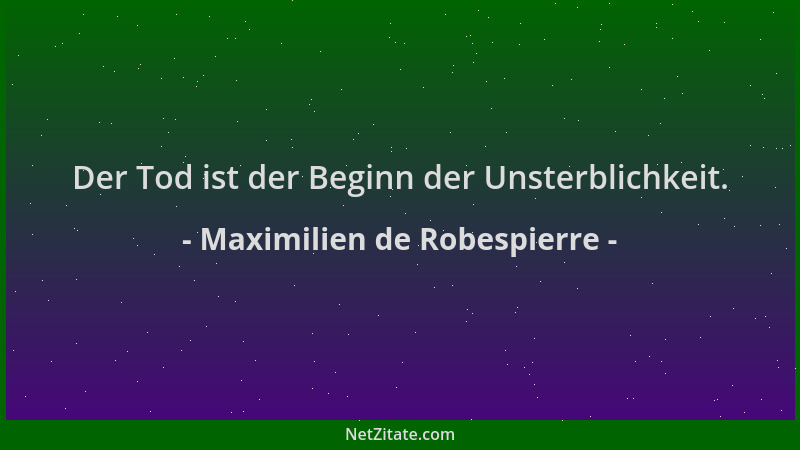 Maximilien de Robespierre - Der Tod ist der Beginn der Unsterblichkeit....