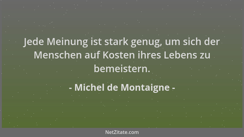 Michel de Montaigne - Jede Meinung ist stark genug, um sich der Menschen auf Kosten ihres Lebens zu bemeistern....