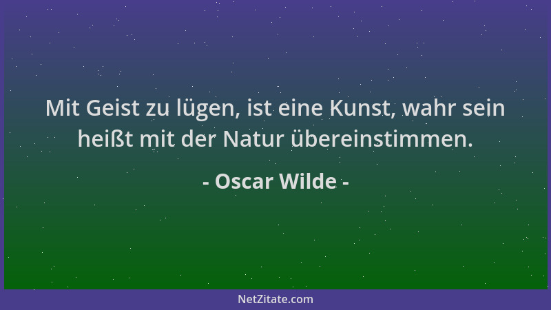 Oscar Wilde - Mit Geist zu lügen, ist eine Kunst, wahr sein heißt mit der Natur übereinstimmen....