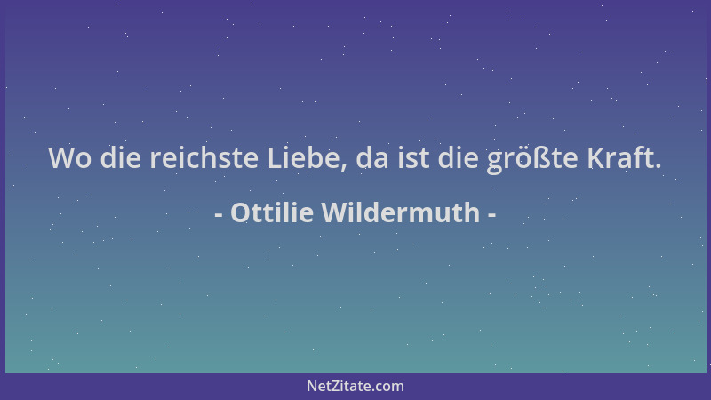 Ottilie Wildermuth - Wo die reichste Liebe, da ist die größte Kraft....
