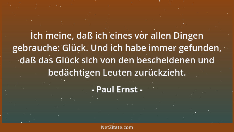 Paul Ernst - Ich meine, daß ich eines vor allen Dingen gebrauche: Glück. Und ich habe immer gefunden, daß das Glück sich vo...