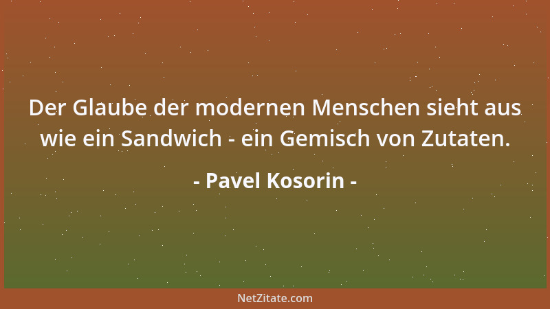 Pavel Kosorin - Der Glaube der modernen Menschen sieht aus wie ein Sandwich - ein Gemisch von Zutaten....