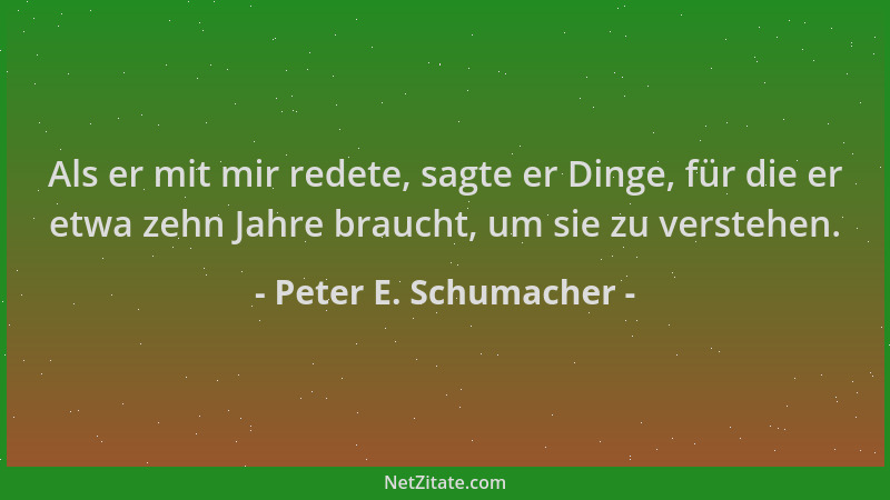 Peter E. Schumacher - Als er mit mir redete, sagte er Dinge, für die er etwa zehn Jahre braucht, um sie zu verstehen....