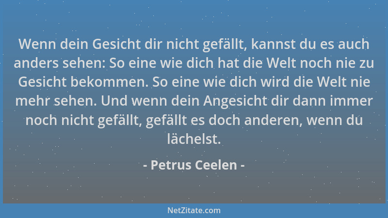 Petrus Ceelen - Wenn dein Gesicht dir nicht gefällt, kannst du es auch anders sehen: So eine wie dich hat die Welt noch nie...