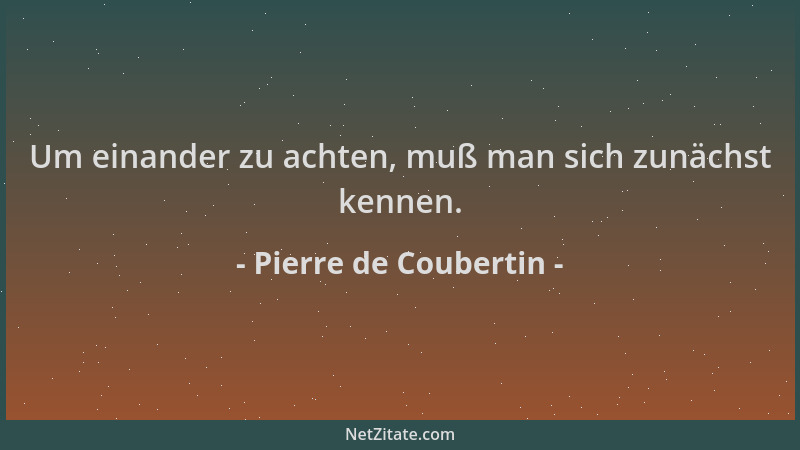 Pierre de Coubertin - Um einander zu achten, muß man sich zunächst kennen....