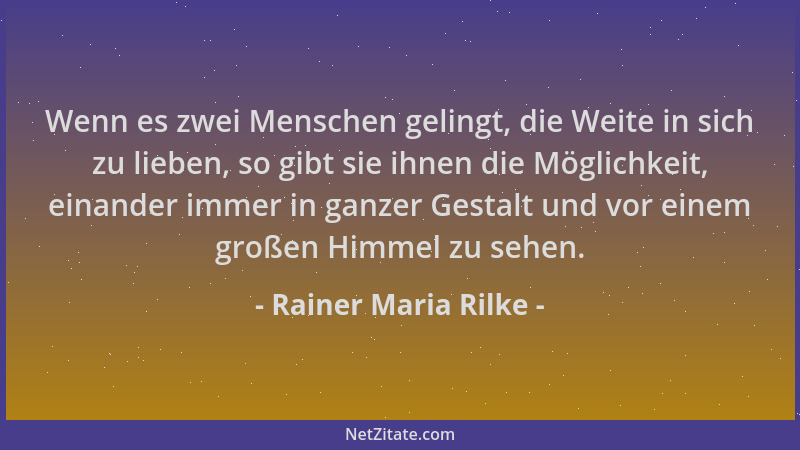 Rainer Maria Rilke - Wenn es zwei Menschen gelingt, die Weite in sich zu lieben, so gibt sie ihnen die Möglichkeit, einande...
