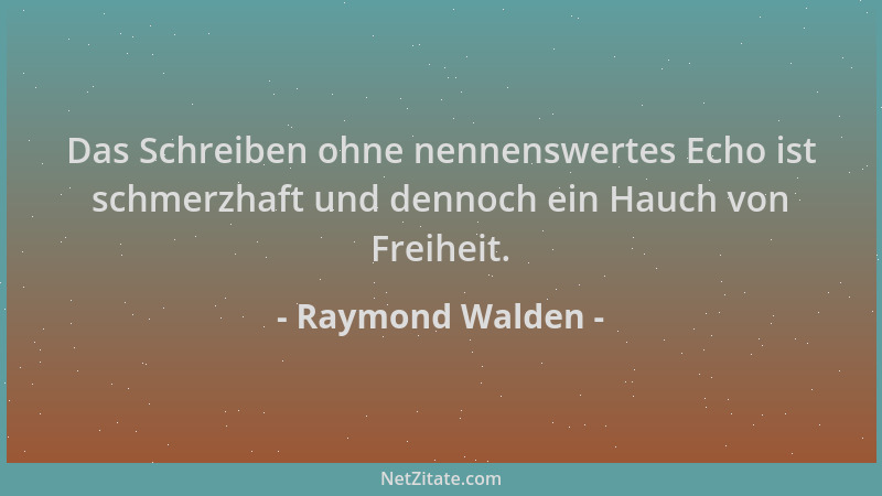 Raymond Walden - Das Schreiben ohne nennenswertes Echo ist schmerzhaft und dennoch ein Hauch von Freiheit....