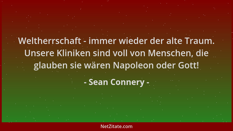 Sean Connery - Weltherrschaft - immer wieder der alte Traum. Unsere Kliniken sind voll von Menschen, die glauben sie wären...