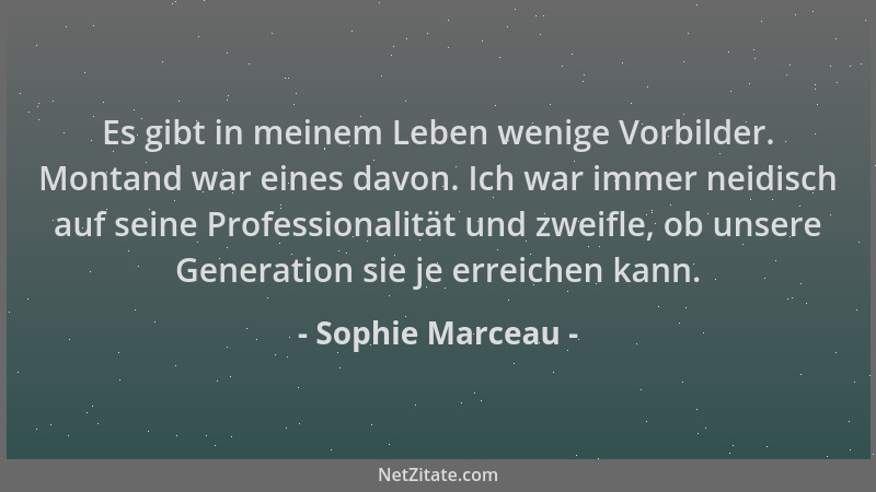 Sophie Marceau - Es gibt in meinem Leben wenige Vorbilder. Montand war eines davon. Ich war immer neidisch auf seine Profes...