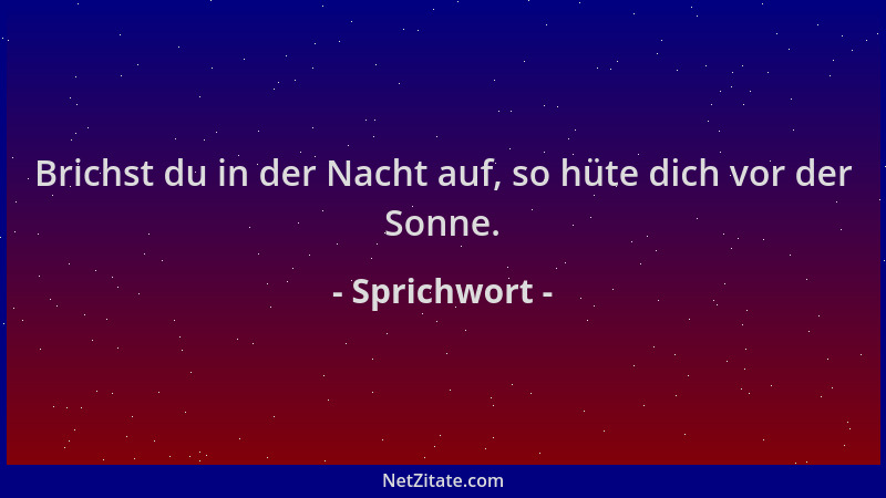 Sprichwort - Brichst du in der Nacht auf, so hüte dich vor der Sonne....