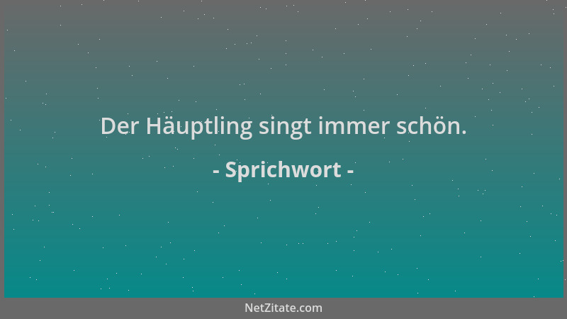 Sprichwort - Der Häuptling singt immer schön....