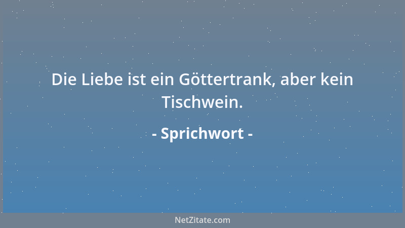 Sprichwort - Die Liebe ist ein Göttertrank, aber kein Tischwein....