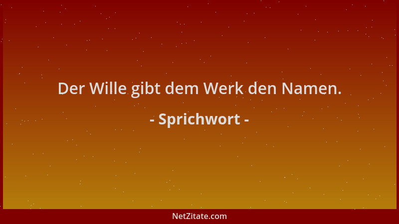 Sprichwort - Der Wille gibt dem Werk den Namen....