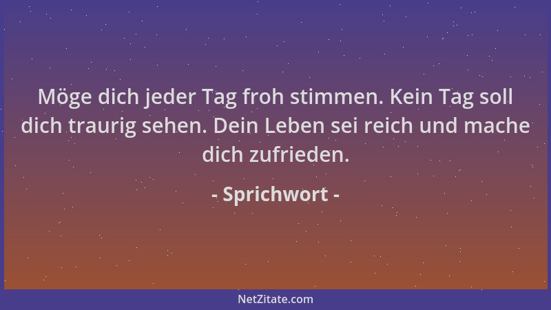 Sprichwort - Möge dich jeder Tag froh stimmen. Kein Tag soll dich traurig sehen. Dein Leben sei reich und mache dich zufrie...