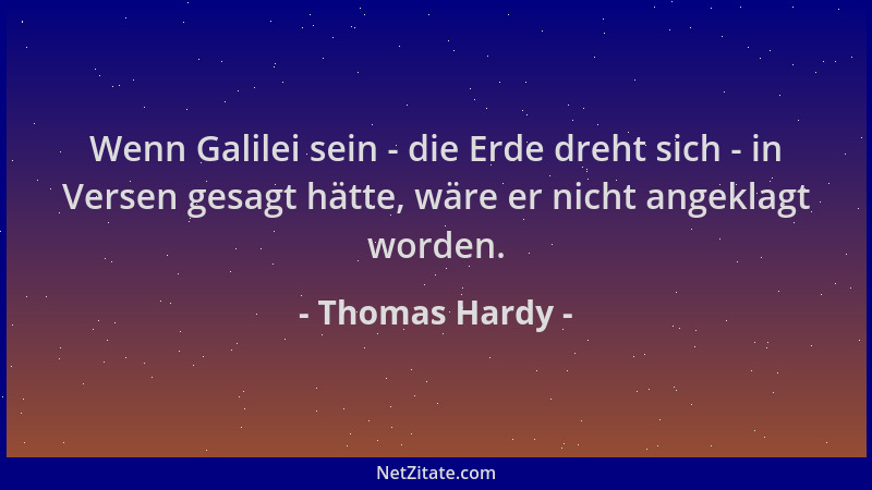 Thomas Hardy - Wenn Galilei sein - die Erde dreht sich - in Versen gesagt hätte, wäre er nicht angeklagt worden....