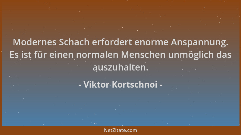 Viktor Kortschnoi - Modernes Schach erfordert enorme Anspannung. Es ist für einen normalen Menschen unmöglich das auszuhalt...