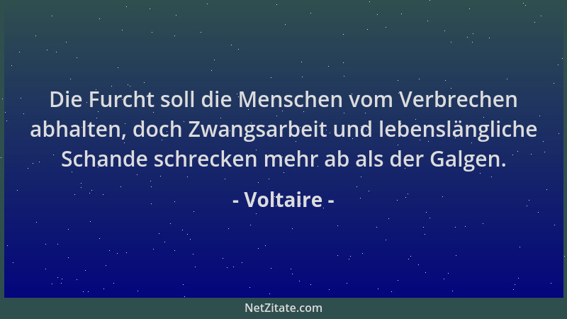 Voltaire - Die Furcht soll die Menschen vom Verbrechen abhalten, doch Zwangsarbeit und lebenslängliche Schande schrecken me...