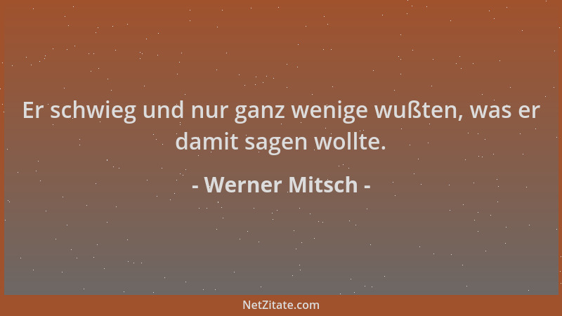 Werner Mitsch - Er schwieg und nur ganz wenige wußten, was er damit sagen wollte....