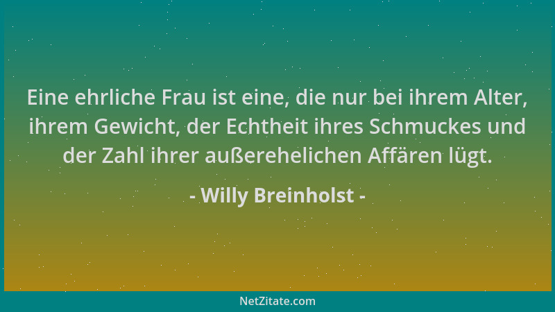 Willy Breinholst - Eine ehrliche Frau ist eine, die nur bei ihrem Alter, ihrem Gewicht, der Echtheit ihres Schmuckes und de...