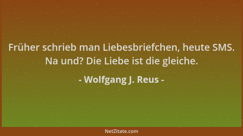 Wolfgang J. Reus - Früher schrieb man Liebesbriefchen, heute SMS. Na und? Die Liebe ist die gleiche....