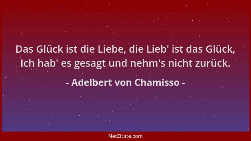 Adelbert von Chamisso - Das Glück ist die Liebe, die Lieb ' ist das Glück, Ich hab ' es gesagt und nehm 's nicht zurück....