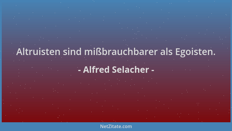 Alfred Selacher - Altruisten sind mißbrauchbarer als Egoisten....