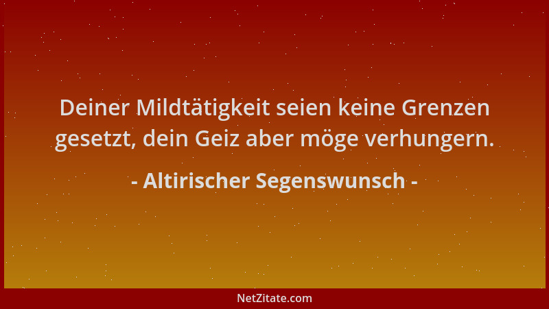 Altirischer Segenswunsch - Deiner Mildtätigkeit seien keine Grenzen gesetzt, dein Geiz aber möge verhungern....
