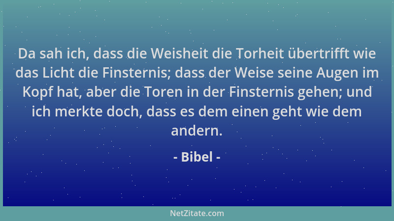 Bibel - Da sah ich, dass die Weisheit die Torheit übertrifft wie das Licht die Finsternis; dass der Weise seine Augen im Ko...