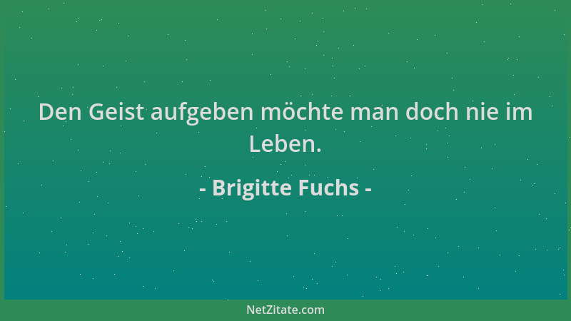 Brigitte Fuchs - Den Geist aufgeben möchte man doch nie im Leben....