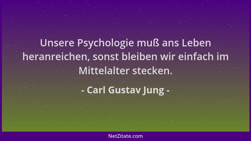 Carl Gustav Jung - Unsere Psychologie muß ans Leben heranreichen, sonst bleiben wir einfach im Mittelalter stecken....