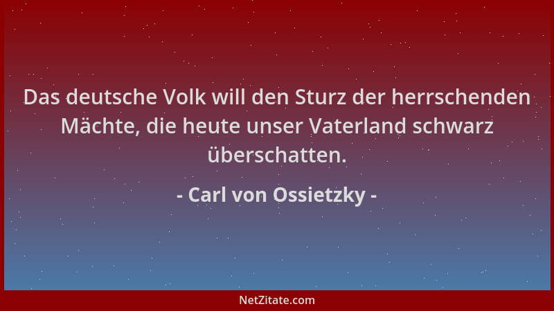 Carl von Ossietzky - Das deutsche Volk will den Sturz der herrschenden Mächte, die heute unser Vaterland schwarz überschatt...
